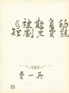 《被欺负的她》短剧免费观看