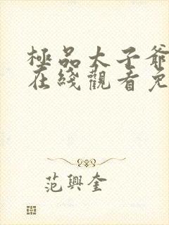 极品太子爷短剧在线观看免费全集