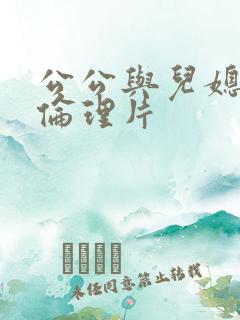 公公与儿媳日本伦理片