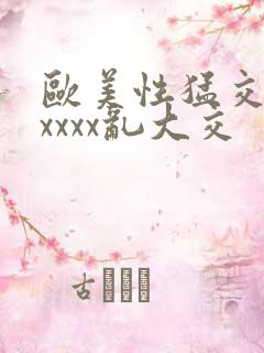 欧美性猛交ⅹxxxxx乱大交