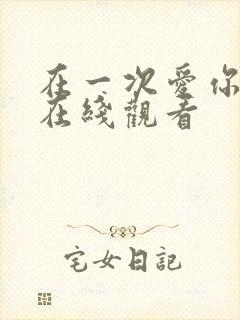 在一次爱你短剧在线观看