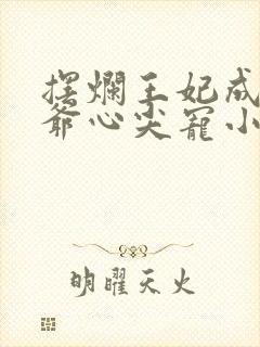 摆烂王妃成了王爷心尖宠小说