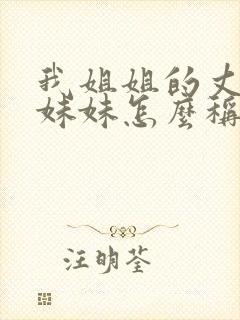 我姐姐的丈夫的妹妹怎么称呼