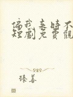 偏我来时不逢春短剧免费观看