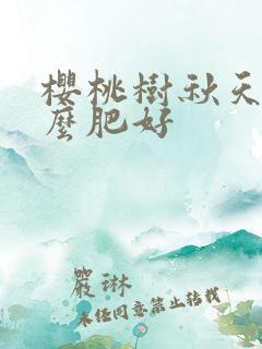 樱桃树秋天施什么肥好