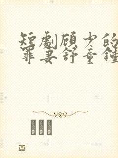 短剧顾少的隐婚罪妻舒童钟熙