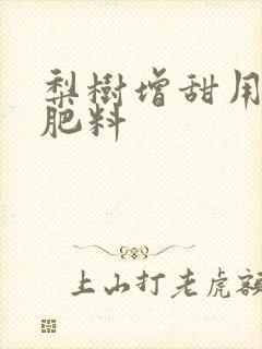 梨树增甜用什么肥料