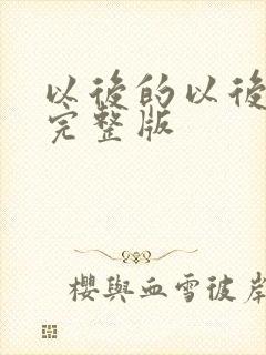 以后的以后原唱完整版