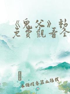 《鬼父》动漫版免费观看全集