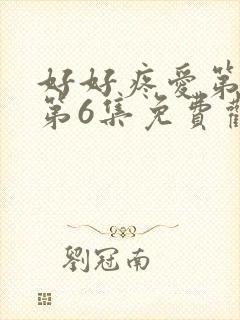 好好疼爱第一季第6集免费观看