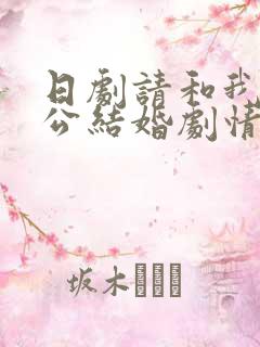 日剧请和我的老公结婚剧情