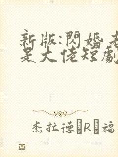 新版:闪婚老公是大佬短剧免费观看