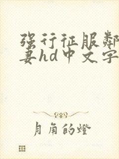 强行征服邻居人妻hd中文字幕