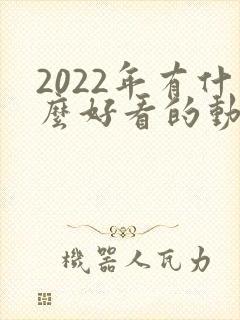 2022年有什么好看的动画片