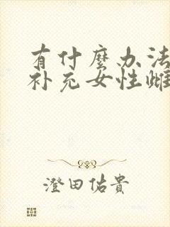 有什么办法可以补充女性雌激素