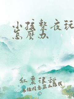 小孩整夜玩游戏怎么办