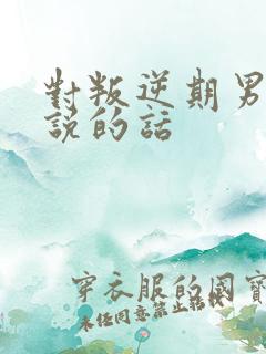 对叛逆期男孩子说的话
