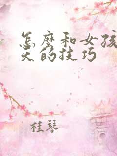 怎么和女孩子聊天的技巧