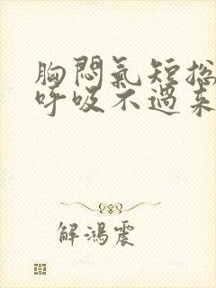 胸闷气短总觉得呼吸不过来怎么办