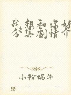 我想和你好好的分集剧情介绍
