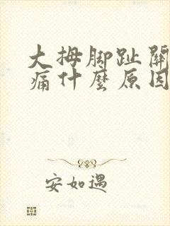 大拇脚趾关节疼痛什么原因引起的