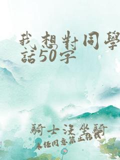 我想对同学说的话50字