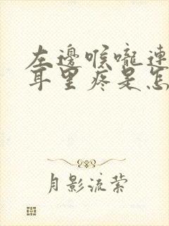 左边喉咙连着左耳里疼是怎么回事
