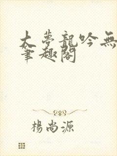 大梦龙吟无删减笔趣阁