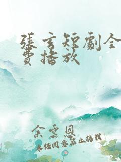 张玄短剧全集免费播放