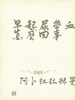 早起尿带血色是怎么回事