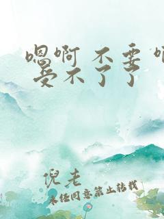 嗯啊 不要 啊 受不了了