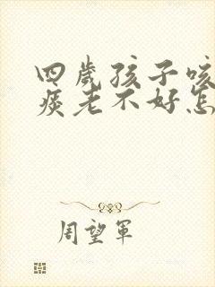 四岁孩子咳嗽有痰老不好怎么办