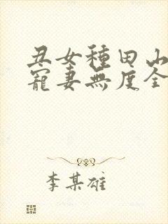 丑女种田山里汉宠妻无度全文
