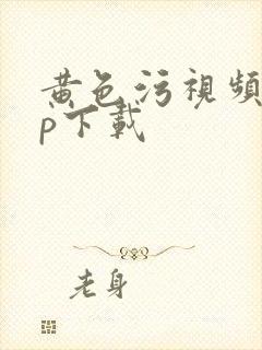 黄色污视频app下载