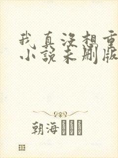 我真没想重生啊小说未删版全文阅读