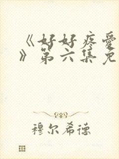 《好好疼爱里面》第六集免费