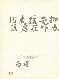 15岁孩子抑郁焦虑症咋办