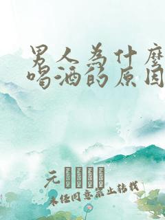 男人为什么喜欢喝酒的原因