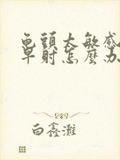 龟头太敏感容易早射怎么办