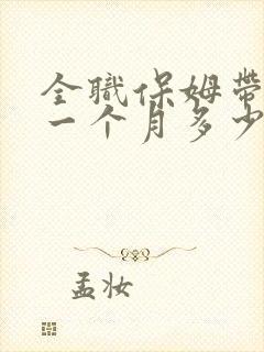 全职保姆带孩子一个月多少钱
