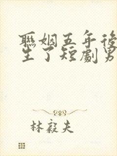 联姻五年后她重生了短剧男主