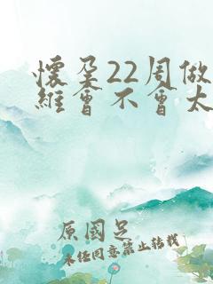 怀孕22周做四维会不会太早