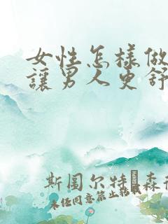 女性怎样做才能让男人更舒服