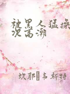 被黑人猛操10次高潮