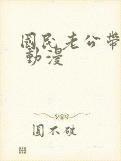 国民老公带回家 动漫