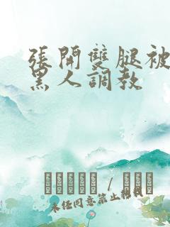 张开双腿被九个黑人调教