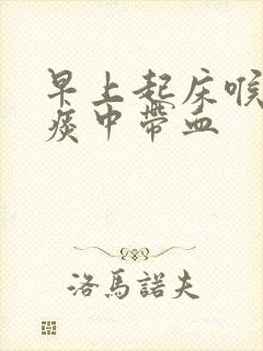 早上起床喉咙痛痰中带血