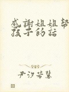 感谢姐姐帮我带孩子的话