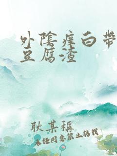 外阴痒白带黄像豆腐渣