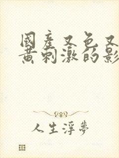 国产又色又爽又黄刺激的影视